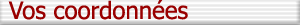 Vos coordonn�es
